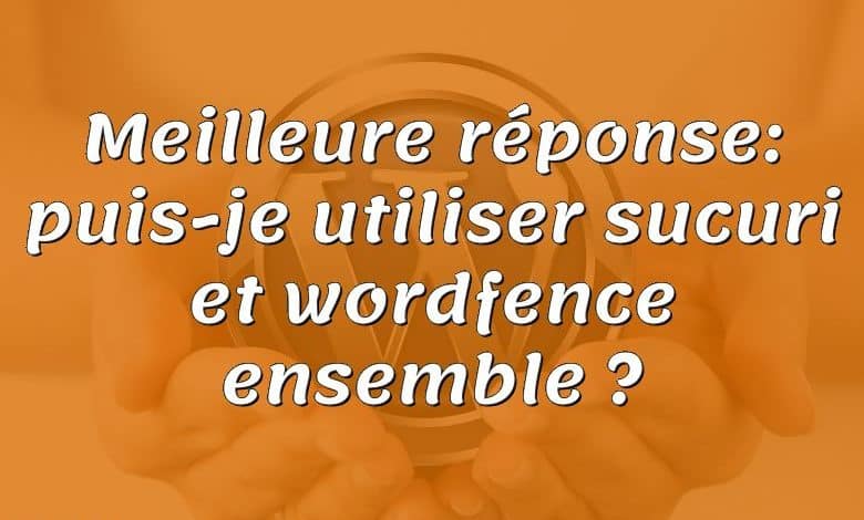 Meilleure réponse: puis-je utiliser sucuri et wordfence ensemble ?